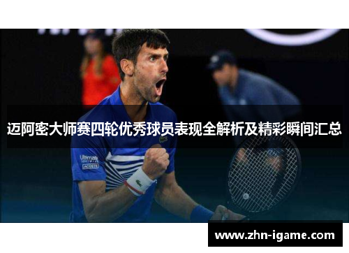 迈阿密大师赛四轮优秀球员表现全解析及精彩瞬间汇总