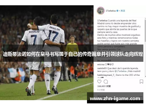 迪斯蒂法诺如何在皇马书写属于自己的传奇篇章并引领球队走向辉煌