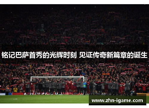 铭记巴萨首秀的光辉时刻 见证传奇新篇章的诞生