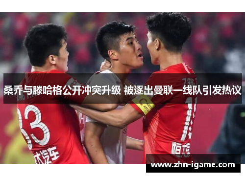 桑乔与滕哈格公开冲突升级 被逐出曼联一线队引发热议